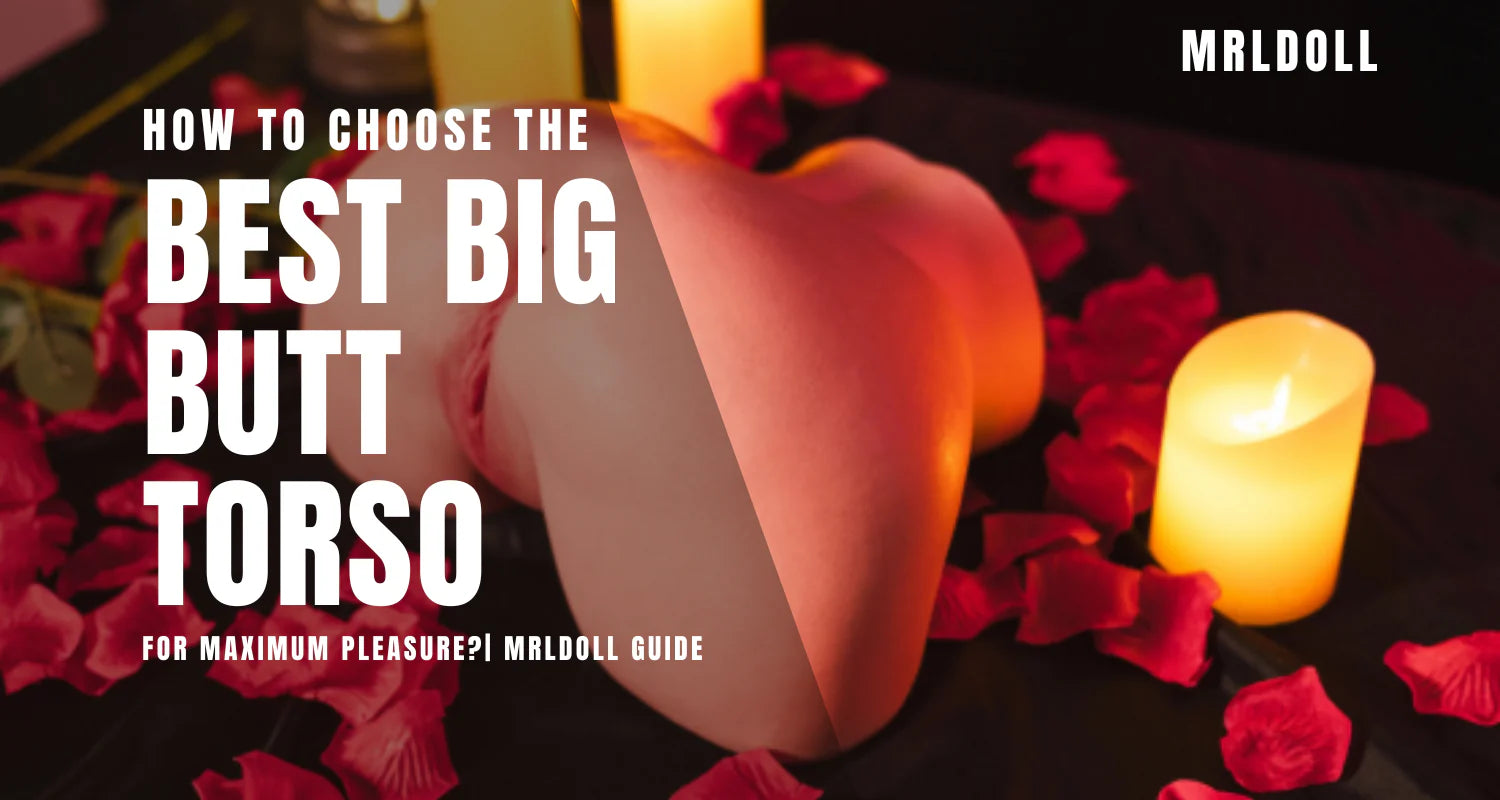 How to Choose the Best Big Butt Torso for Maximum Pleasure? | MRLdoll Guide