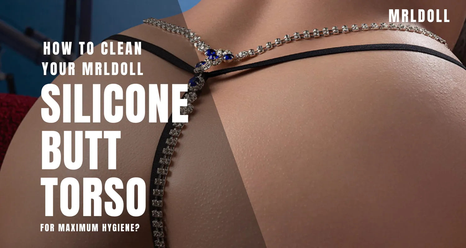 How to Clean Your MRLdoll Silicone Butt Torso for Maximum Hygiene?