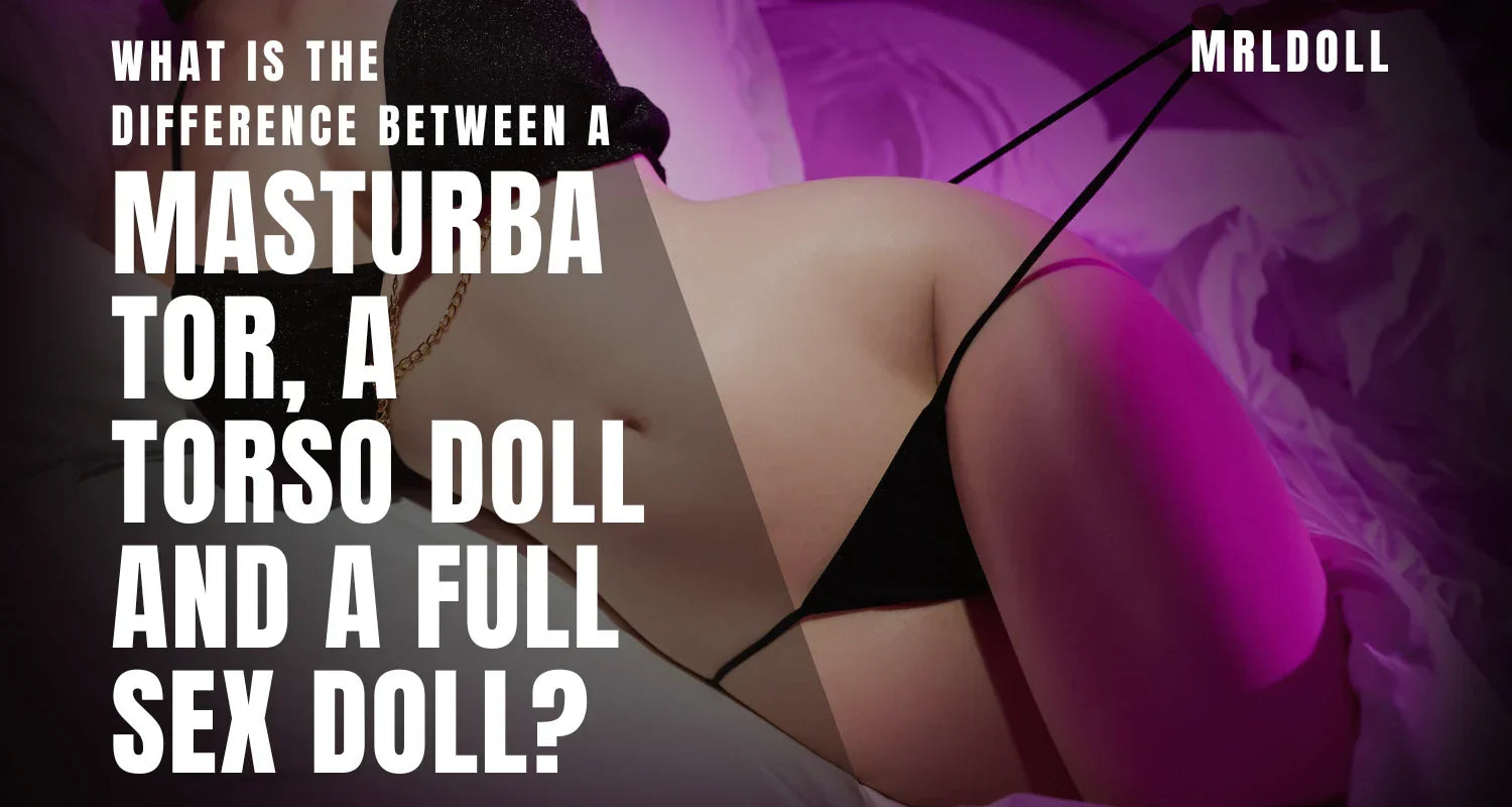 Image of What is the Difference between a masturbator, a torso doll and a full sex doll? - MRLDOLL